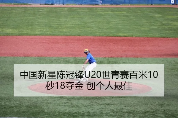 中国新星陈冠锋U20世青赛百米10秒18夺金 创个人最佳