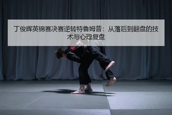 丁俊晖英锦赛决赛逆转特鲁姆普：从落后到翻盘的技术与心理复盘